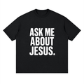 ASK ME ABOUT JESUS. – Conversation Starter Tee